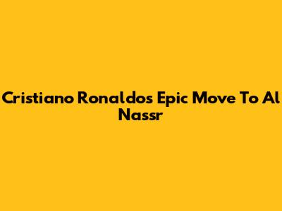 Cristiano Ronaldo's Epic Move To Al Nassr