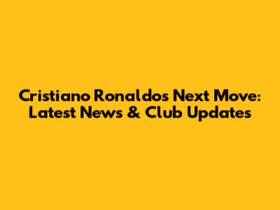 Cristiano Ronaldo's Next Move: Latest News & Club Updates