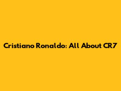 Cristiano Ronaldo: All About CR7
