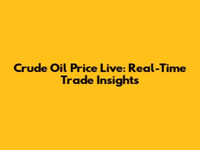 Crude Oil Price Live: Real-Time Trade Insights