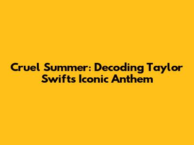 Cruel Summer: Decoding Taylor Swift's Iconic Anthem