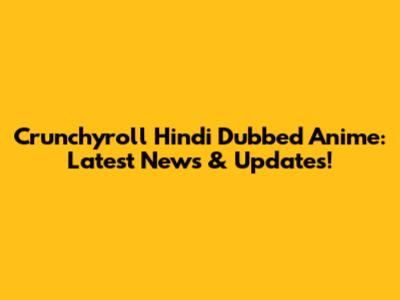 Crunchyroll Hindi Dubbed Anime: Latest News & Updates!