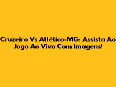 Cruzeiro Vs Atlético-MG: Assista Ao Jogo Ao Vivo Com Imagens!