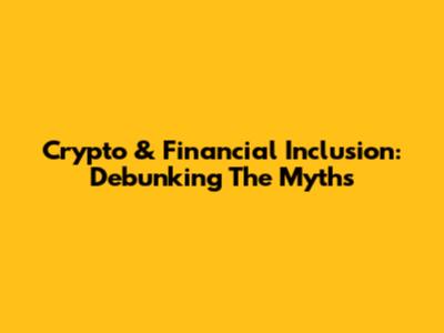 Crypto & Financial Inclusion: Debunking The Myths