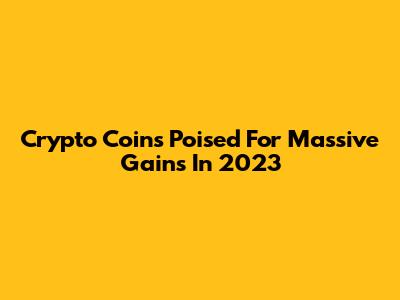 Crypto Coins Poised For Massive Gains In 2023