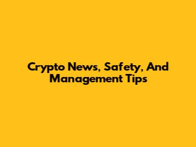 Crypto News, Safety, And Management Tips