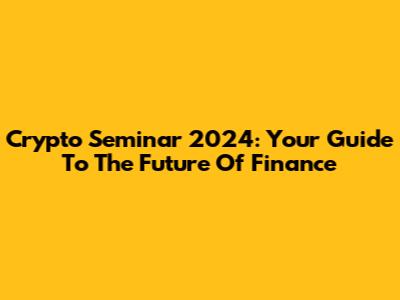 Crypto Seminar 2024: Your Guide To The Future Of Finance