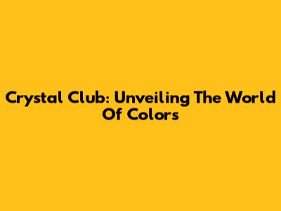 Crystal Club: Unveiling The World Of Colors