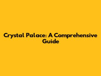 Crystal Palace: A Comprehensive Guide