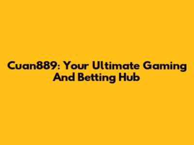Cuan889: Your Ultimate Gaming And Betting Hub