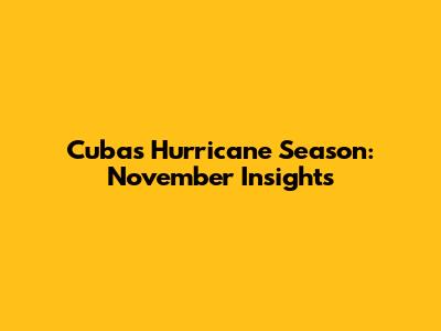 Cuba's Hurricane Season: November Insights