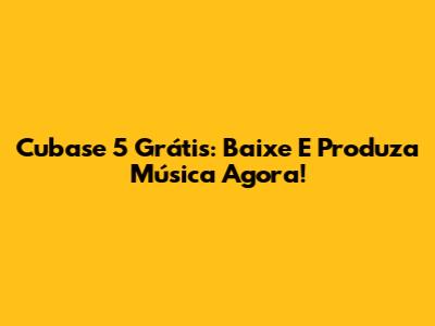 Cubase 5 Grátis: Baixe E Produza Música Agora!