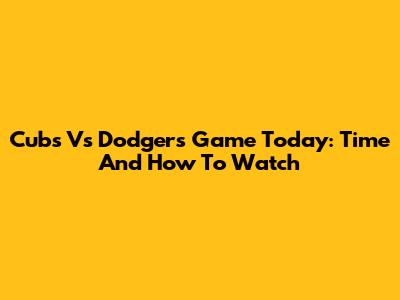 Cubs Vs Dodgers Game Today: Time And How To Watch