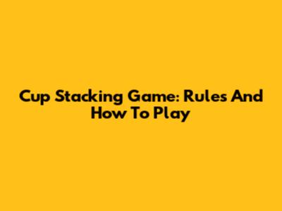 Cup Stacking Game: Rules And How To Play