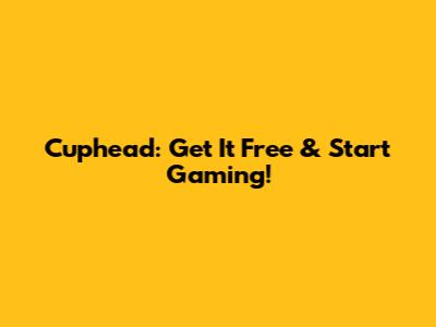 Cuphead: Get It Free & Start Gaming!
