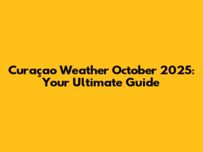 Curaçao Weather October 2025: Your Ultimate Guide