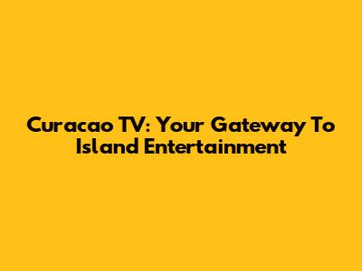 Curacao TV: Your Gateway To Island Entertainment