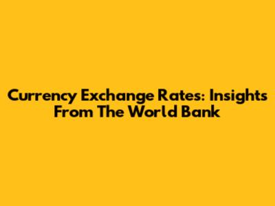 Currency Exchange Rates: Insights From The World Bank