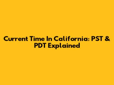 Current Time In California: PST & PDT Explained