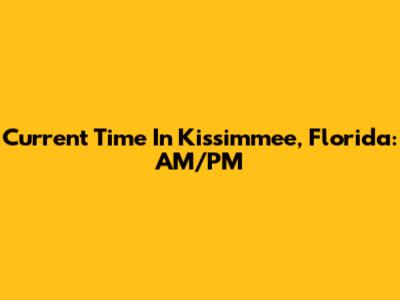 Current Time In Kissimmee, Florida: AM/PM