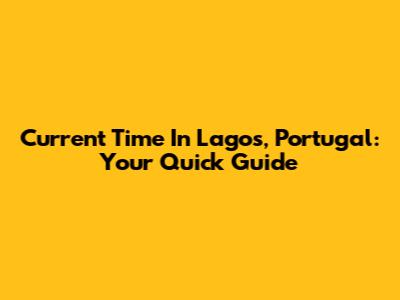 Current Time In Lagos, Portugal: Your Quick Guide