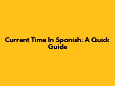 Current Time In Spanish: A Quick Guide