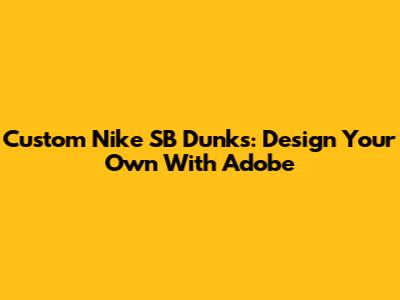 Custom Nike SB Dunks: Design Your Own With Adobe