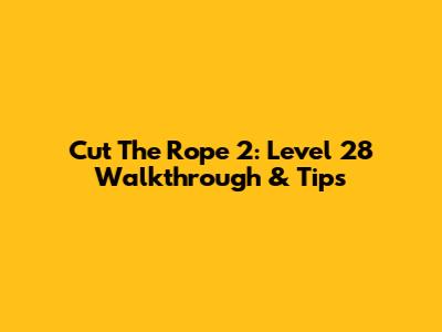 Cut The Rope 2: Level 28 Walkthrough & Tips