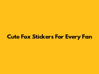 Cute Fox Stickers For Every Fan