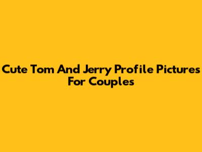 Cute Tom And Jerry Profile Pictures For Couples