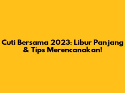 Cuti Bersama 2023: Libur Panjang & Tips Merencanakan!