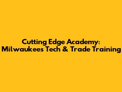 Cutting Edge Academy: Milwaukee's Tech & Trade Training