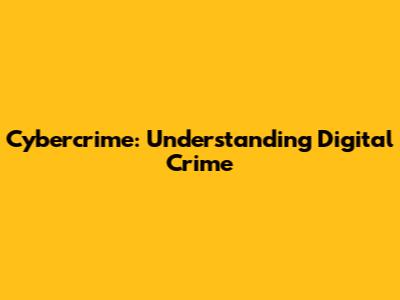 Cybercrime: Understanding Digital Crime