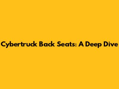 Cybertruck Back Seats: A Deep Dive