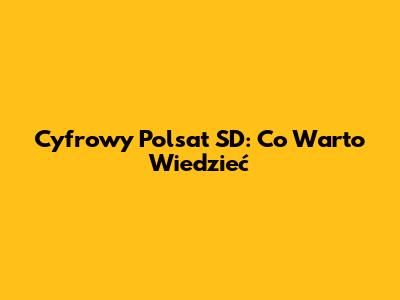 Cyfrowy Polsat SD: Co Warto Wiedzieć