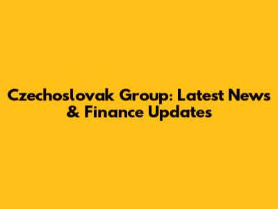 Czechoslovak Group: Latest News & Finance Updates
