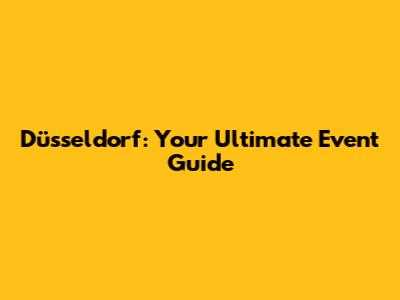 Düsseldorf: Your Ultimate Event Guide