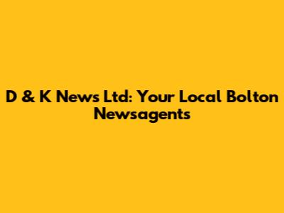 D & K News Ltd: Your Local Bolton Newsagents