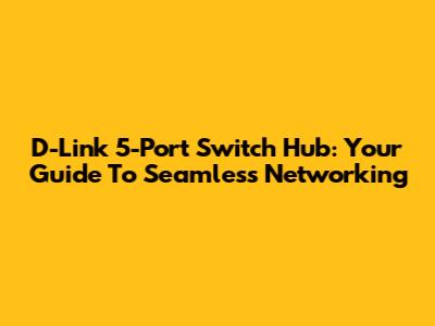 D-Link 5-Port Switch Hub: Your Guide To Seamless Networking