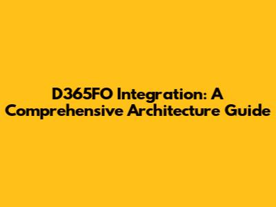 D365FO Integration: A Comprehensive Architecture Guide