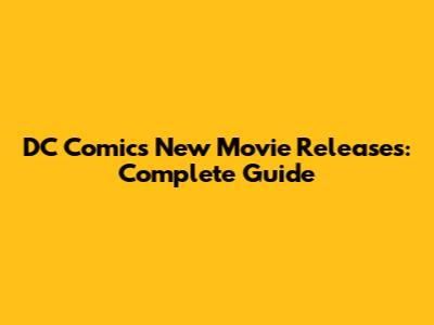 DC Comics New Movie Releases: Complete Guide