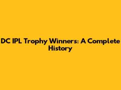 DC IPL Trophy Winners: A Complete History