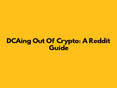 DCAing Out Of Crypto: A Reddit Guide