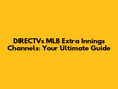 DIRECTV's MLB Extra Innings Channels: Your Ultimate Guide