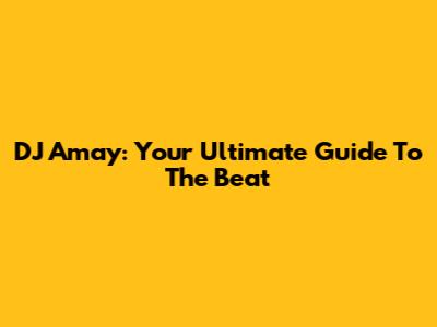 DJ Amay: Your Ultimate Guide To The Beat