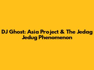 DJ Ghost: Asia Project & The Jedag Jedug Phenomenon
