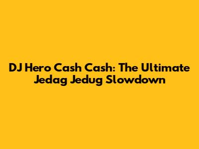 DJ Hero Cash Cash: The Ultimate Jedag Jedug Slowdown