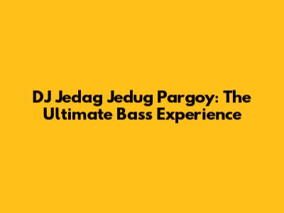 DJ Jedag Jedug Pargoy: The Ultimate Bass Experience