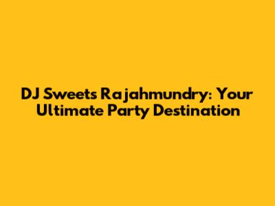 DJ Sweets Rajahmundry: Your Ultimate Party Destination
