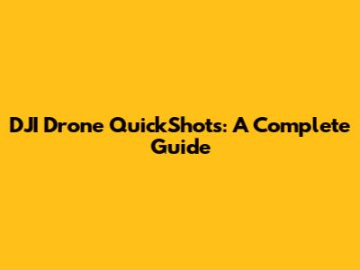 DJI Drone QuickShots: A Complete Guide